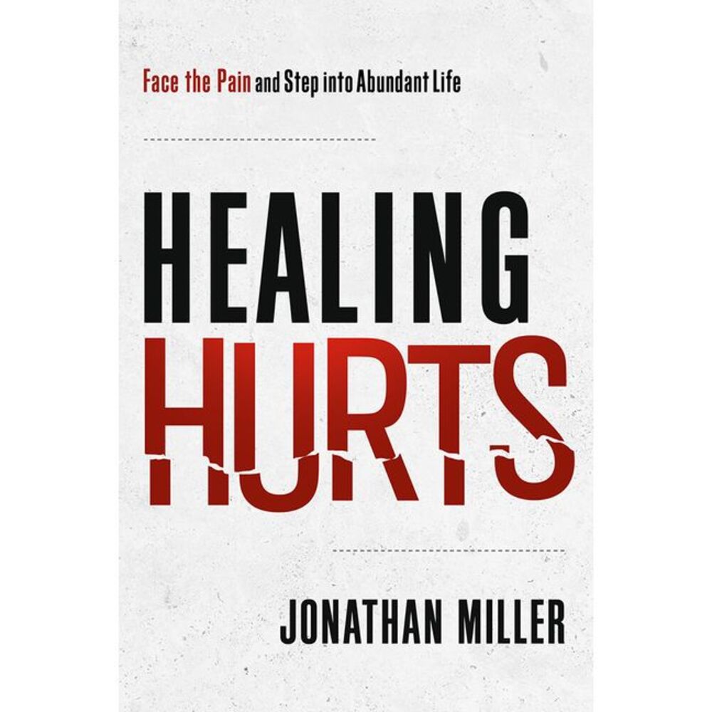 Healing Hurts: Face the Pain and Step Into Abundant Life -- Jonathan Miller